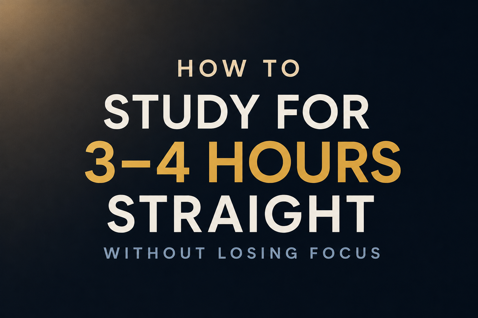 How to Study for 3–4 Hours Straight Without Losing Focus